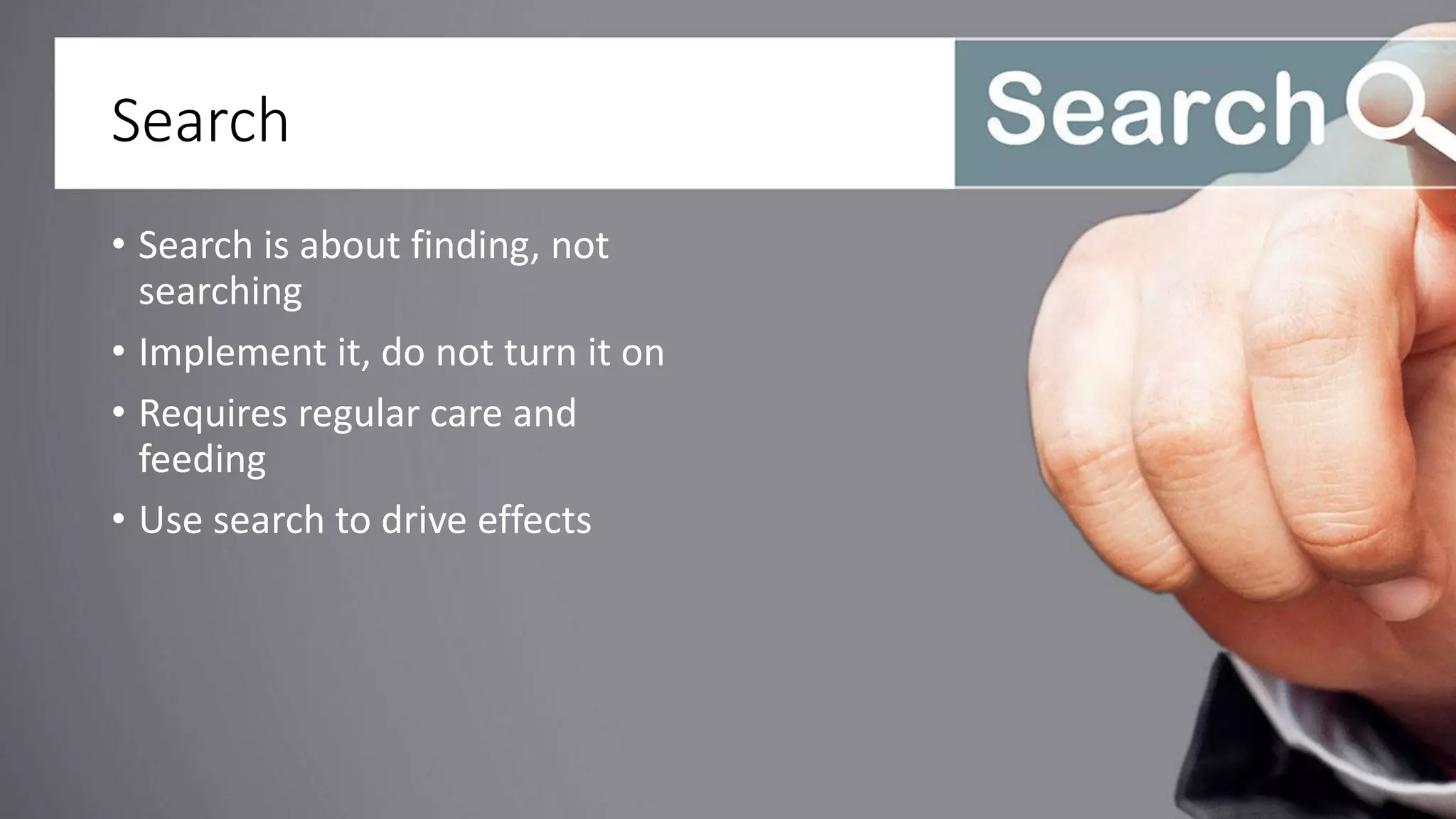 Search
• Search is about finding, not
searching
• Implement it, do not turn it on
• Requires regular care and
feeding
• Use search to drive effects
 