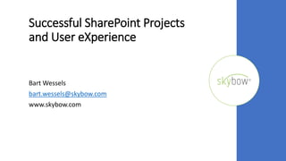 Successful SharePoint Projects
and User eXperience
Bart Wessels
bart.wessels@skybow.com
www.skybow.com
 