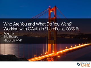 Who Are You and What Do You Want?
Working with OAuth in SharePoint, O365 &
Azure
 