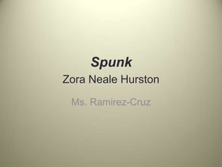Spunk
Zora Neale Hurston
Ms. Ramirez-Cruz
 