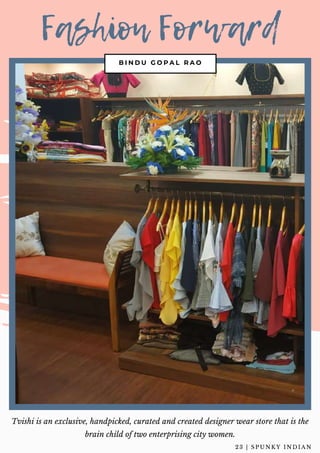 Fashion Forward
B I N D U G O P A L R A O
Tvishi is an exclusive, handpicked, curated and created designer wear store that is the
brain child of two enterprising city women.
2 3 | S P U N K Y I N D I A N
 