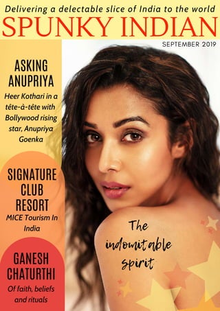 SPUNKY INDIAN
Delivering a delectable slice of India to the world
SEPTEMBER 2019
SIGNATURE
CLUB
RESORT
MICE Tourism In
India
ASKING
ANUPRIYA
Heer Kothari in a
tête-à-tête with
Bollywood rising
star, Anupriya
Goenka
GANESH
CHATURTHI
Of faith, beliefs
and rituals
The
indomitable
spirit
 