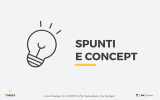 SPUNTI
E CONCEPT
Corso di Ecodesign | A.A. 2014/2015 | Prof. Andrea Spatari e Troy Nachtigall
 