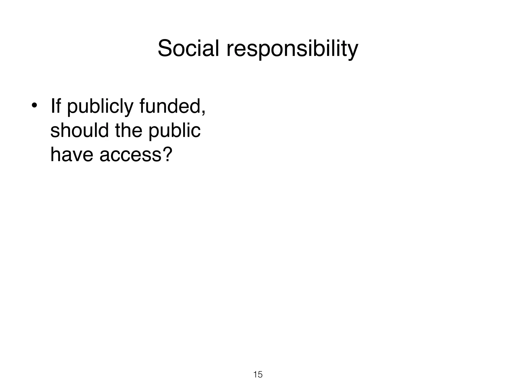 Social responsibility

• If publicly funded,
  should the public
  have access?




                        15
 