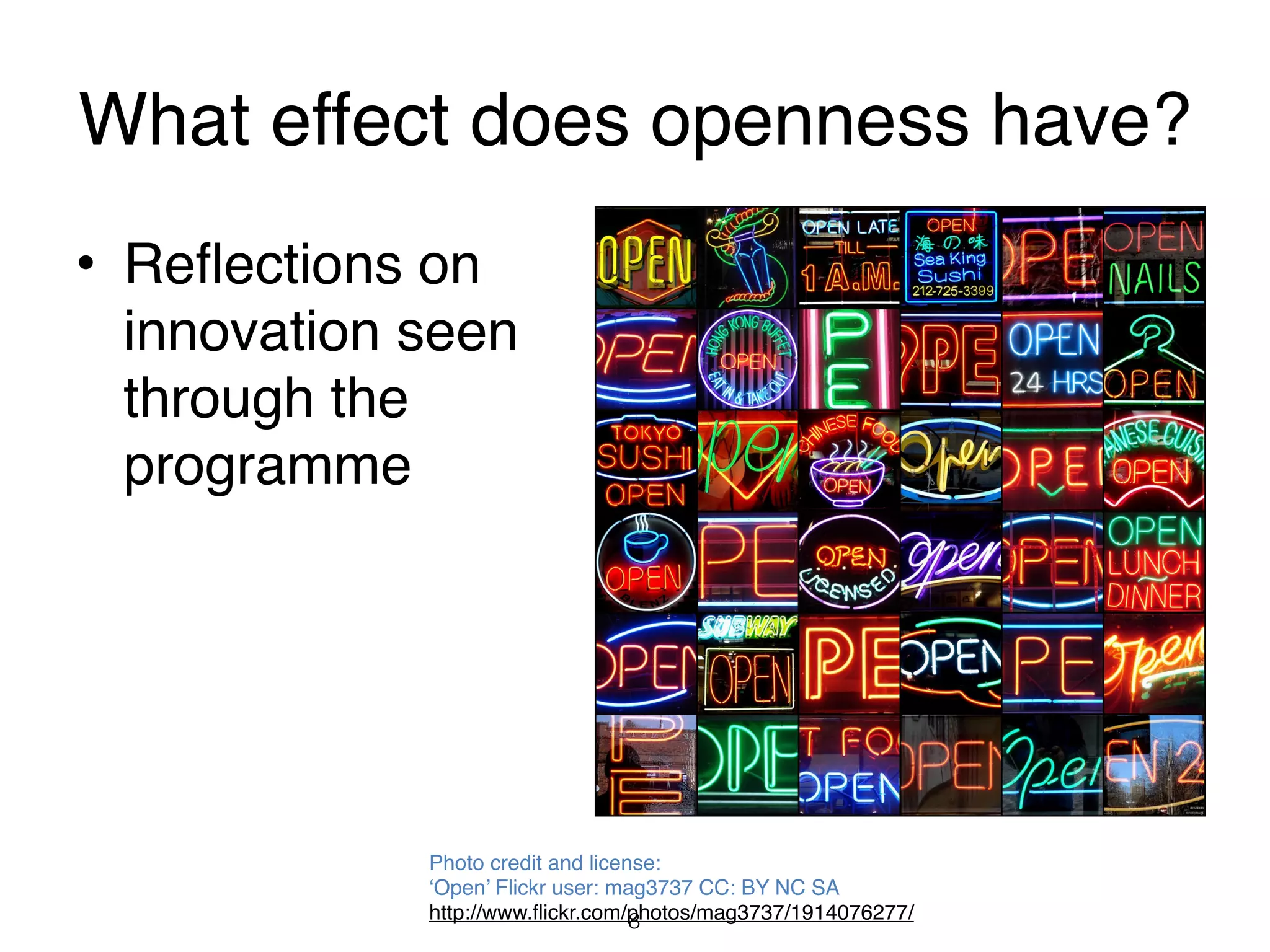 What effect does openness have?
• Reflections on
  innovation seen
  through the
  programme




             Photo credit and license:
             ‘Open’ Flickr user: mag3737 CC: BY NC SA
             http://www.flickr.com/photos/mag3737/1914076277/
                                   8
 