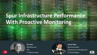 Always In Title Case; 
2 Lines Preferred 
Spur Infrastructure Performance 
With Proactive Monitoring 
Subtitle or presenter name [sentence 
or title case as needed Calibri 18 pt] 
Insert Date Here 
Jim Love 
@therealjimlove 
CIO 
IT World Canada 
Umair Khan 
@umairmoheet 
Infrastructure Management 
CA Technologies 
 
