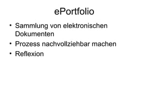 ePortfolio
• Sammlung von elektronischen
Dokumenten
• Prozess nachvollziehbar machen
• Reflexion
 
