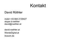 Kontakt
David Röthler
mobil +43 664 2139427
skype d.roethler
david@roethler.at
david.roethler.at
WerdeDigital.at
ikosom.de
 