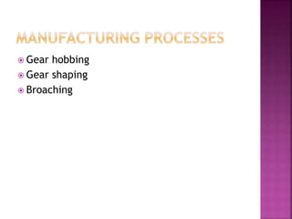  Gear hobbing
 Gear shaping
 Broaching
 