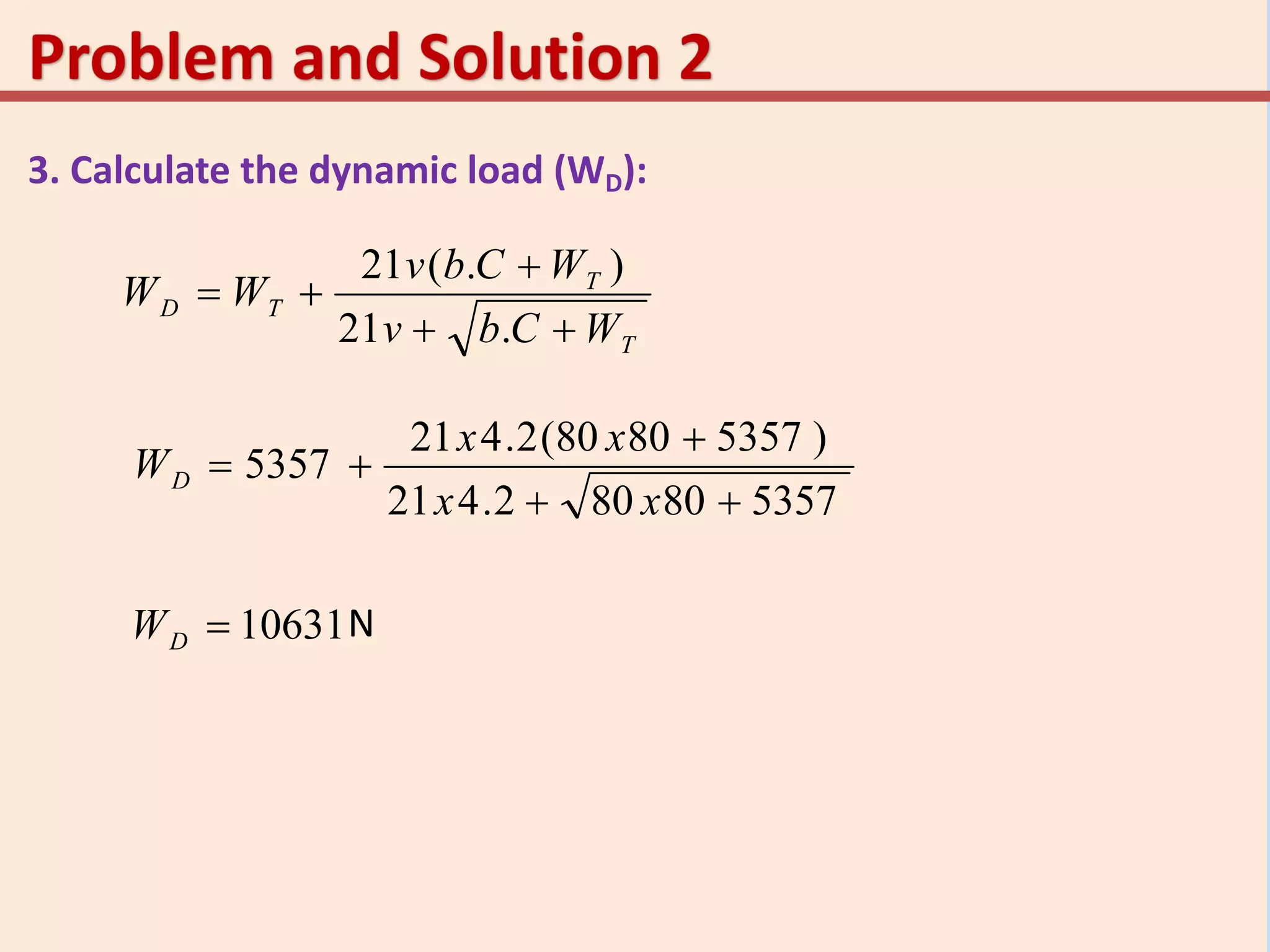 3. Calculate the dynamic load (WD):
T
T
TD
WCbv
WCbv
WW



.21
).(21
535780802.421
)53578080(2.421
5357



xx
xx
WD
10631DW N
 