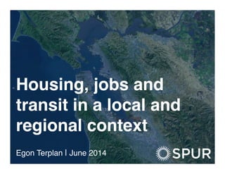 Housing, jobs and
transit in a local and
regional context!
Egon Terplan | June 2014!
 