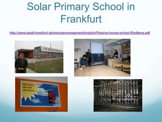 Solar Primary School in
                  Frankfurt
http://www.stadt-frankfurt.de/energiemanagement/english/Passive-house-school-Riedberg.pdf
 