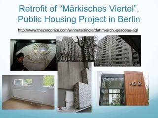 Retrofit of “Märkisches Viertel”,
Public Housing Project in Berlin
http://www.thezeroprize.com/winners/single/dahm-arch.-gesobau-ag/
 