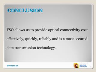 CONCLUSIONCONCLUSION
22
FSO allows us to provide optical connectivity cost
effectively, quickly, reliably and is a most secured
data transmission technology.
 