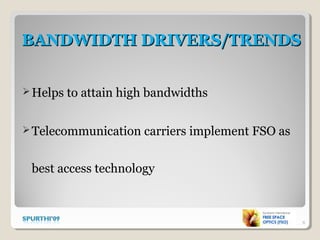 BANDWIDTH DRIVERS/TRENDSBANDWIDTH DRIVERS/TRENDS
Helps to attain high bandwidths
Telecommunication carriers implement FSO as
best access technology
8
 