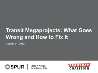Transit Megaprojects: What Goes
Wrong and How to Fix It
August 31, 2022
 