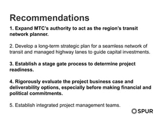 Recommendations
1. Expand MTC’s authority to act as the region’s transit
network planner.
2. Develop a long-term strategic...