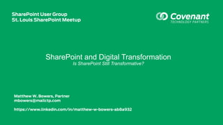 SharePoint and Digital Transformation
Is SharePoint Still Transformative?
Matthew W. Bowers, Partner
mbowers@mailctp.com
https://www.linkedin.com/in/matthew-w-bowers-ab8a932
SharePoint User Group
St. Louis SharePoint Meetup
 