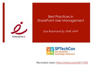 Best Practices in
SharePoint User Management


     Dux Raymond Sy, PMP, MVP




Recorded video: http://vimeo.com/24711378
 