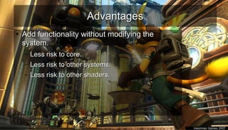 AdvantagesAdvantages
●
Add functionality without modifying theAdd functionality without modifying the
system.system.
– Less risk to core.Less risk to core.
– Less risk to other systems.Less risk to other systems.
– Less risk to other shaders.Less risk to other shaders.
●
Insomniac Games, 2007Insomniac Games, 2007
 