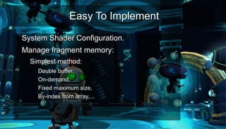 Easy To ImplementEasy To Implement
●
System Shader Configuration.System Shader Configuration.
●
Manage fragment memory:Manage fragment memory:
– Simplest method:Simplest method:
●
Double buffer,Double buffer,
●
On-demand,On-demand,
●
Fixed maximum size,Fixed maximum size,
●
By-index from array,...By-index from array,...
–
●
 
