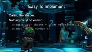 Easy To ImplementEasy To Implement
●
Calling the shader...Calling the shader...
●
Nothing could be easier.Nothing could be easier.
– ShaderEntry* shader = (addr of fragment);ShaderEntry* shader = (addr of fragment);
– shader( data, common );shader( data, common );
●
 