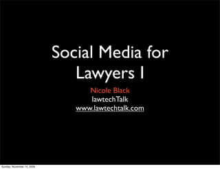 Social Media for
                               Lawyers I
                                  Nicole Black
                                  lawtechTalk
                               www.lawtechtalk.com




Sunday, November 15, 2009
 