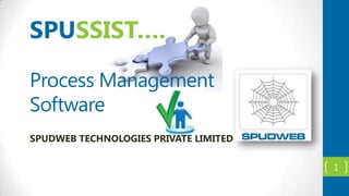 SPUSSIST….
Process Management
Software
SPUDWEB TECHNOLOGIES PRIVATE LIMITED
1

 