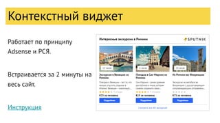 Работает по принципу
Adsense и РСЯ.
Встраивается за 2 минуты на
весь сайт.
Инструкция
Контекстный виджет
 