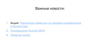 Важные новости:
1. Акция: Удвоенная комиссия за продажи авиабилетов
в Казахстане
2. Travelpayouts Summit 2018
3. Telegram канал
 