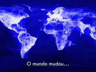 O mundo mudou…
 