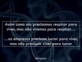 Assim como nós precisamos respirar para
viver, mas não vivemos para respirar…
…as empresas precisam lucrar para viver,
mas não precisam viver para lucrar
#Propósito
 