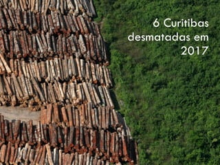 6 Curitibas
desmatadas em
2017
 