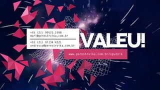 +55 (21) 99521.1998
mari@perestroika.com.br
+55 (21) 97134-4321
andressa@perestroika.com.br
www.perestroika.com.br/sputnik
valeu!
 