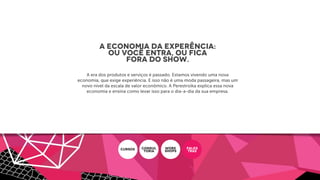 A Economia da Experência:
ou você entra, ou fica
fora do show.
A era dos produtos e serviços é passado. Estamos vivendo uma nova
economia, que exige experiência. E isso não é uma moda passageira, mas um
novo nível da escala de valor econômico. A Perestroika explica essa nova
economia e ensina como levar isso para o dia-a-dia da sua empresa.
CURSOS CONSUL
ToRIA
WORK
SHOPS
PALES
TRAS
 