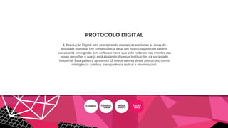 Protocolo digital
A Revolução Digital está precipitando mudanças em todas as áreas da
atividade humana. Em consequência dela, um novo conjunto de valores
sociais está emergindo. Um software novo que está rodando nas mentes das
novas gerações e que já está abalando diversas instituições da sociedade
industrial. Essa palestra apresenta 12 novos valores desse protocolo, como
inteligência coletiva, transparência radical e ativimos civil.
CURSOS CONSUL
ToRIA
WORK
SHOPS
PALES
TRAS
 