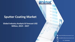 www.dhirtekbusinessresearch.com
sales@dhirtekbusinessresearch.com
+91 7580990088
Sputter Coating Market
Global Industry Analysis & Forecast US$
Million, 2019 – 2027
 