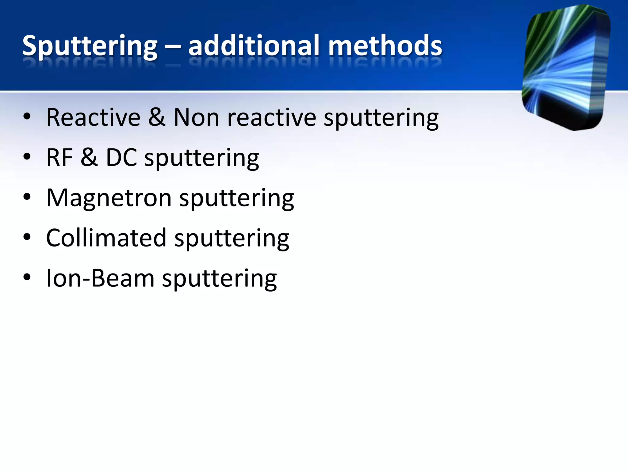 Sputtering – additional methods
•
•
•
•
•

Reactive & Non reactive sputtering
RF & DC sputtering
Magnetron sputtering
Collimated sputtering
Ion-Beam sputtering

 