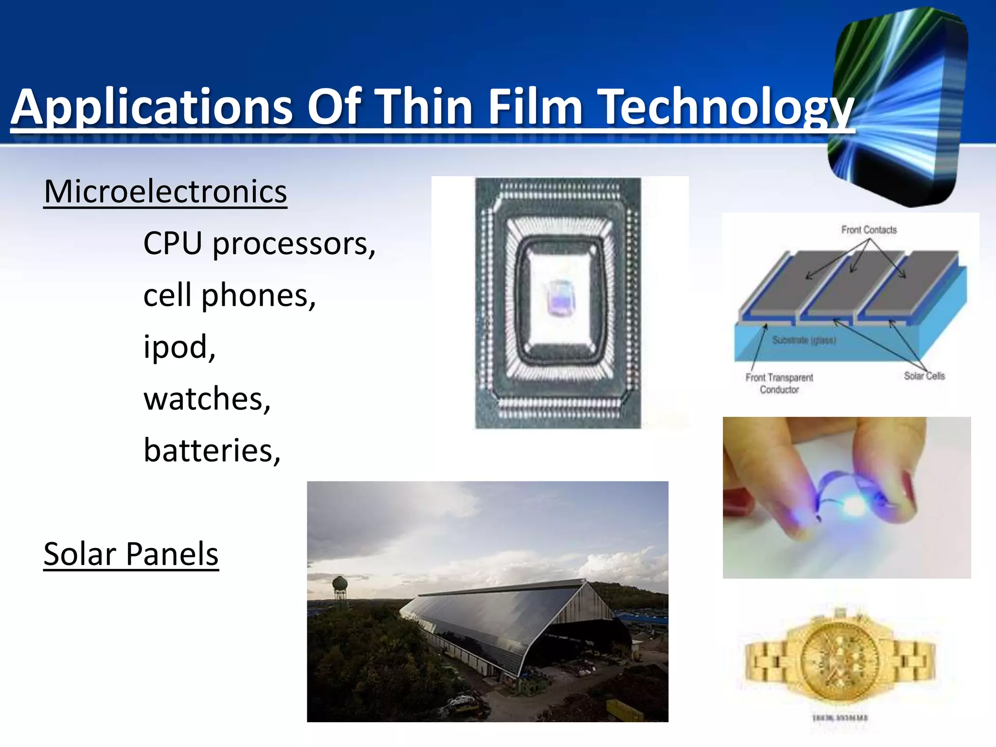Applications Of Thin Film Technology
Microelectronics
CPU processors,
cell phones,
ipod,
watches,
batteries,
Solar Panels

 