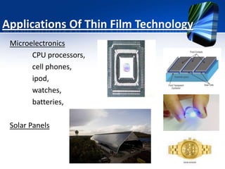 Applications Of Thin Film Technology
Microelectronics
CPU processors,
cell phones,
ipod,
watches,
batteries,
Solar Panels

 