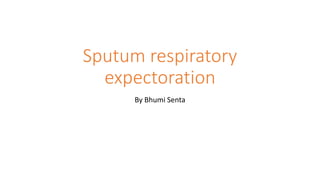 Sputum respiratory
expectoration
By Bhumi Senta
 