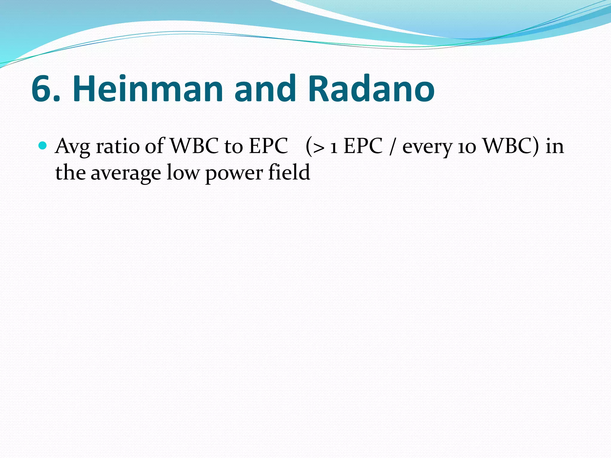 6. Heinman and Radano
 Avg ratio of WBC to EPC (> 1 EPC / every 10 WBC) in
the average low power field
 