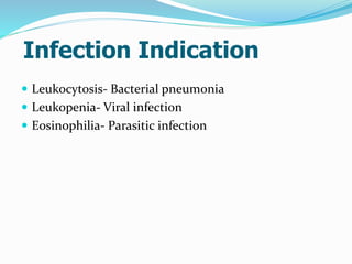 Infection Indication
 Leukocytosis- Bacterial pneumonia
 Leukopenia- Viral infection
 Eosinophilia- Parasitic infection
 