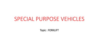 SPECIAL PURPOSE VEHICLES
Topic : FORKLIFT
 