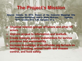 Introducing the Workshop on in-depth smallholder pig value chain assessment and preliminary identification of best-bet interventions, Kampala, Uganda, 9-11 April 2013