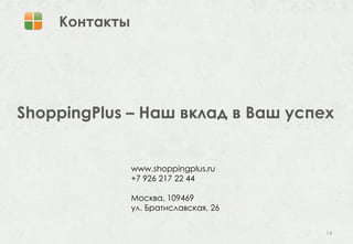 Контакты




ShoppingPlus – Наш вклад в Ваш успех


               www.shoppingplus.ru
               +7 926 217 22 44

               Москва, 109469
               ул. Братиславская, 26

                                       14
 
