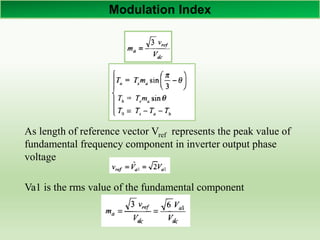 Modulation Index
As length of reference vector Vref represents the peak value of
fundamental frequency component in inverter output phase
voltage
Va1 is the rms value of the fundamental component
 