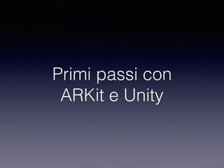 Primi passi con
ARKit e Unity
 