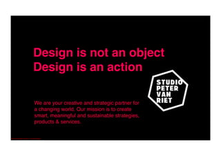 ©2014 Studio Peter Van Riet nv ,all rights reserved.	
  
We are your creative and strategic partner for
a changing world. Our mission is to create
smart, meaningful and sustainable strategies,
products & services.!
 
