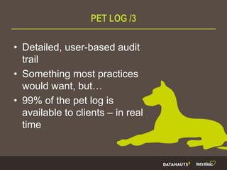PET LOG /3
• Detailed, user-based audit
trail
• Something most practices
would want, but…
• 99% of the pet log is
available to clients – in real
time
 